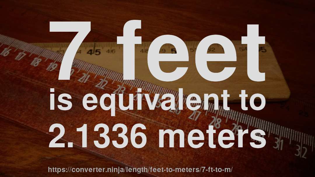 7 feet is equivalent to 2.1336 meters