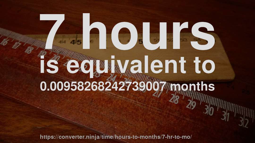 7 hours is equivalent to 0.00958268242739007 months