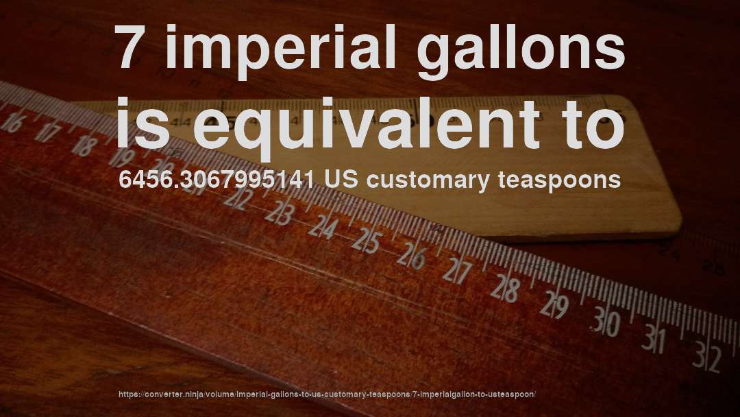 7 imperial gallons is equivalent to 6456.3067995141 US customary teaspoons