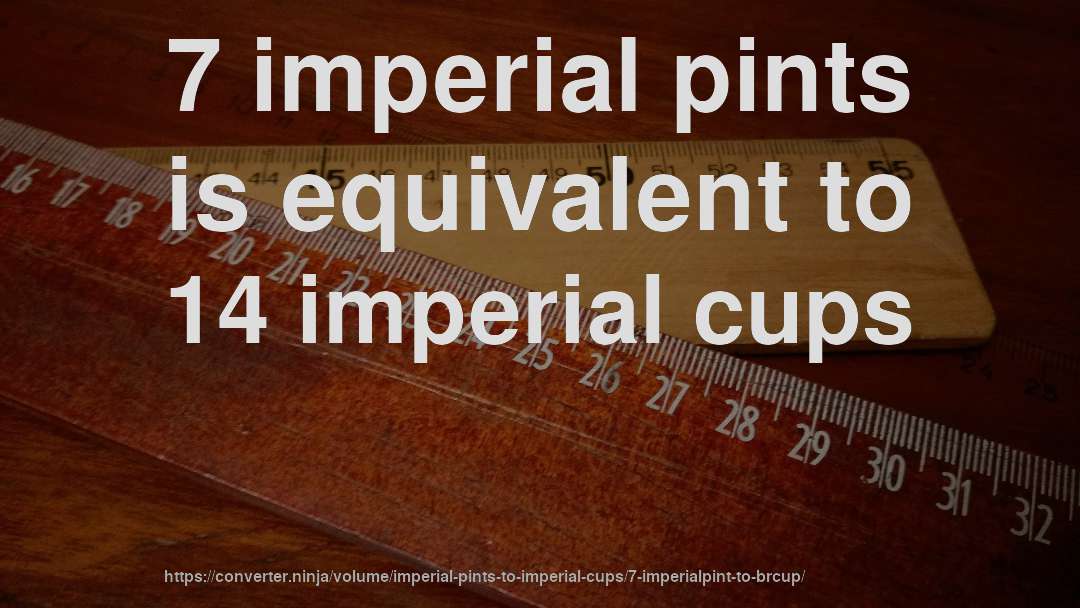 7 imperial pints is equivalent to 14 imperial cups