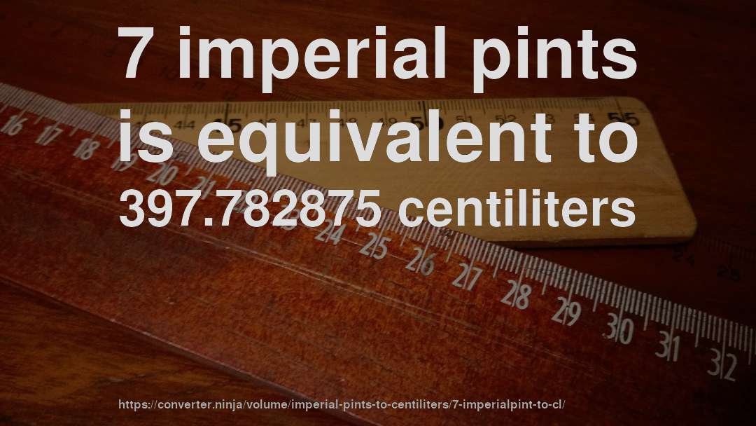 7 imperial pints is equivalent to 397.782875 centiliters