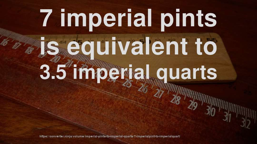 7 imperial pints is equivalent to 3.5 imperial quarts
