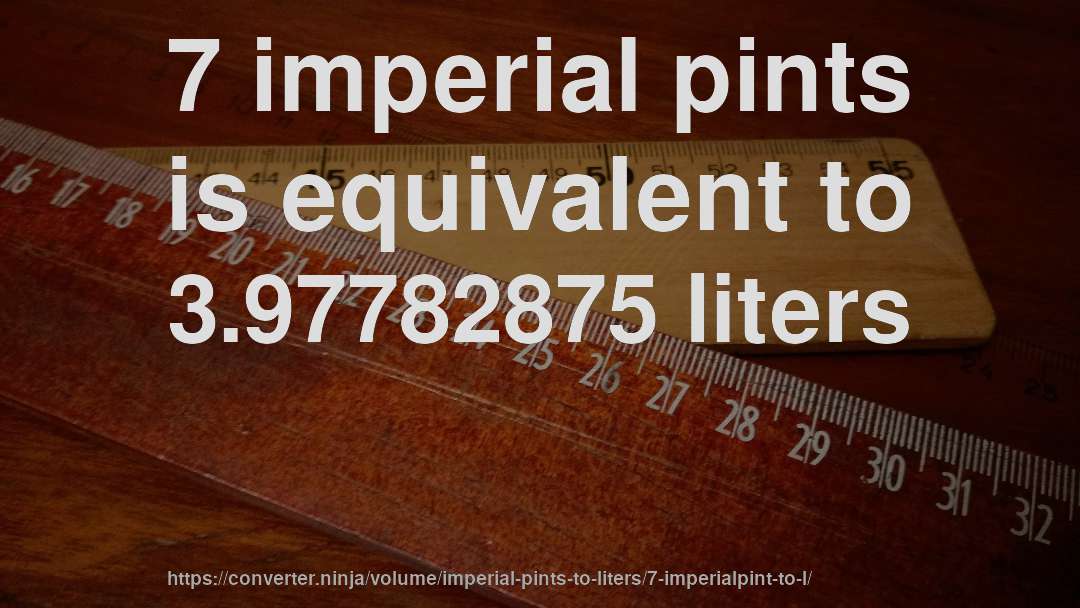 7 imperial pints is equivalent to 3.97782875 liters