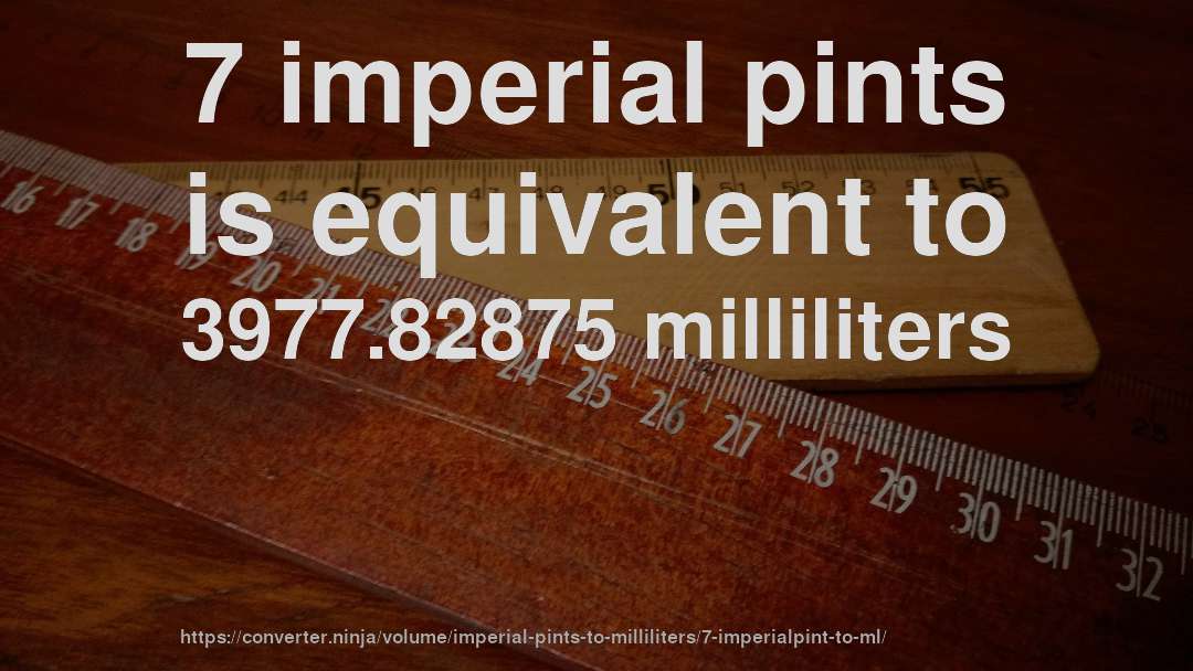 7 imperial pints is equivalent to 3977.82875 milliliters