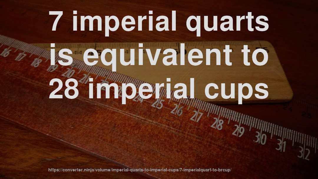 7 imperial quarts is equivalent to 28 imperial cups