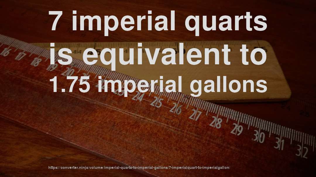 7 imperial quarts is equivalent to 1.75 imperial gallons