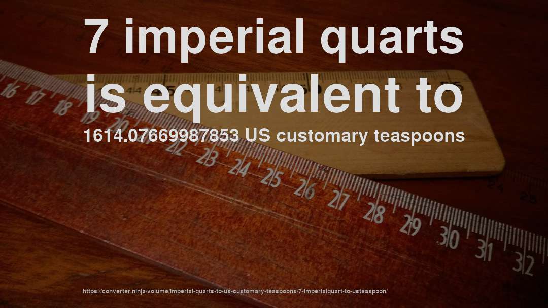 7 imperial quarts is equivalent to 1614.07669987853 US customary teaspoons