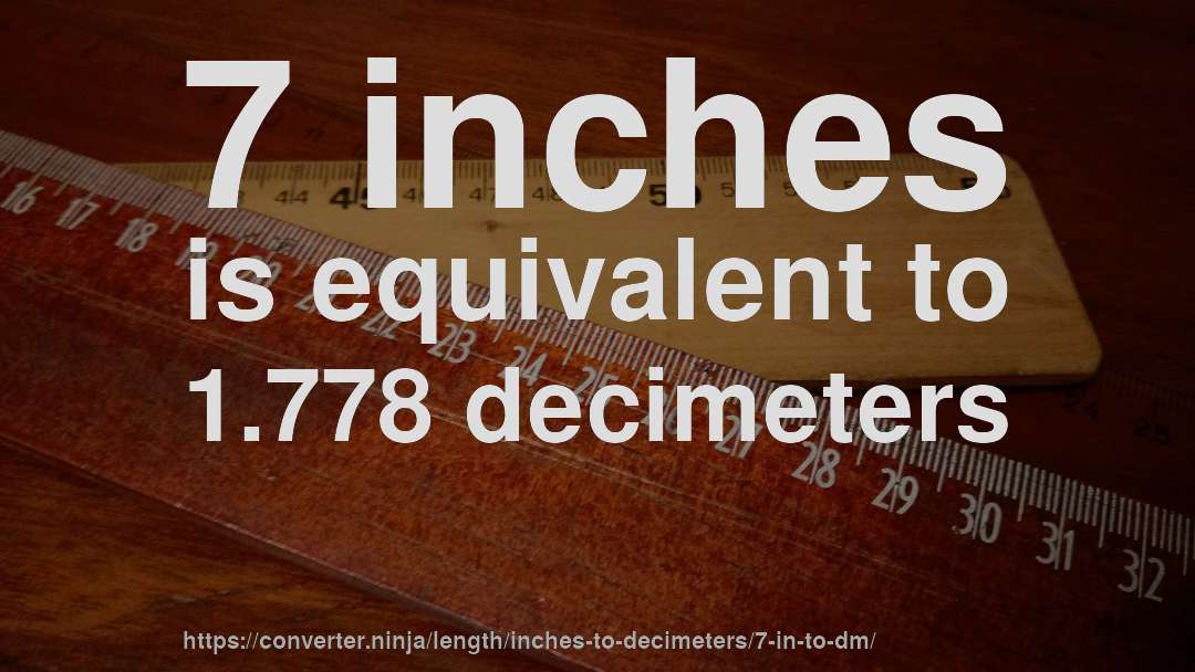 7 inches is equivalent to 1.778 decimeters