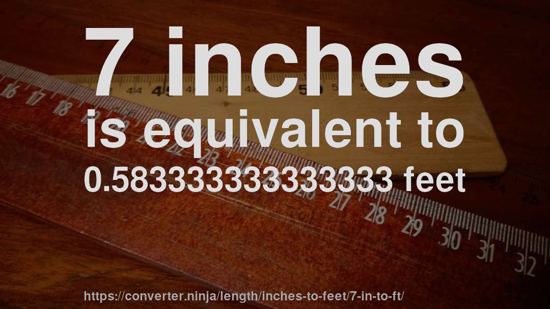 7 inches is equivalent to 0.583333333333333 feet