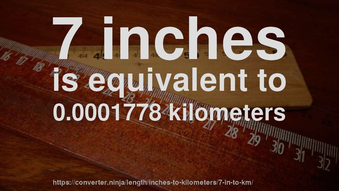 7 inches is equivalent to 0.0001778 kilometers