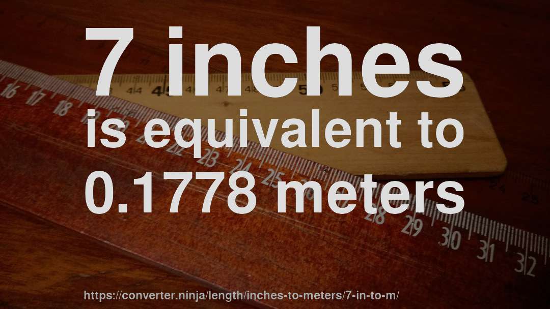 7 inches is equivalent to 0.1778 meters