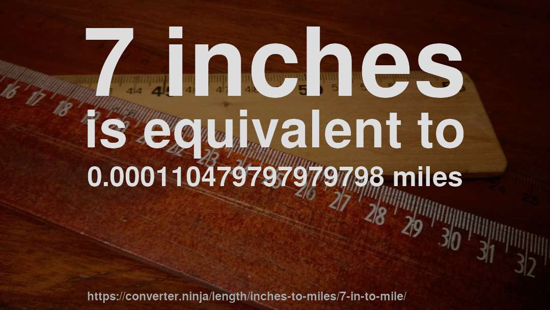 7 inches is equivalent to 0.000110479797979798 miles