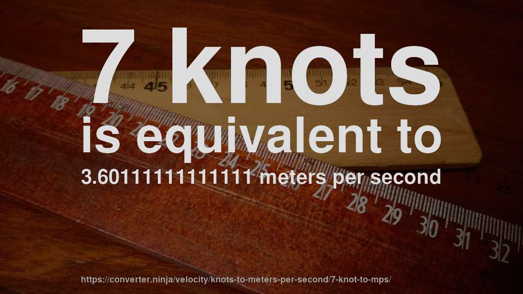 7 knots is equivalent to 3.60111111111111 meters per second