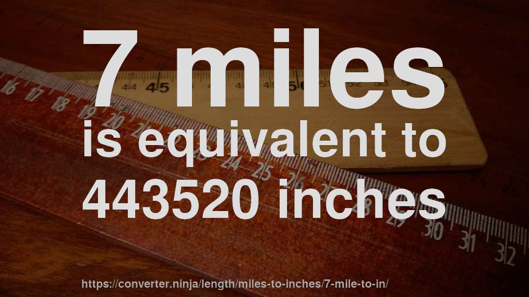 7 miles is equivalent to 443520 inches