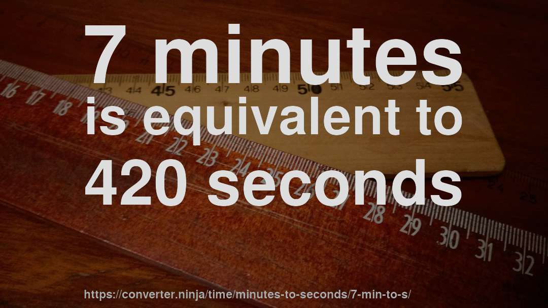 7 minutes is equivalent to 420 seconds