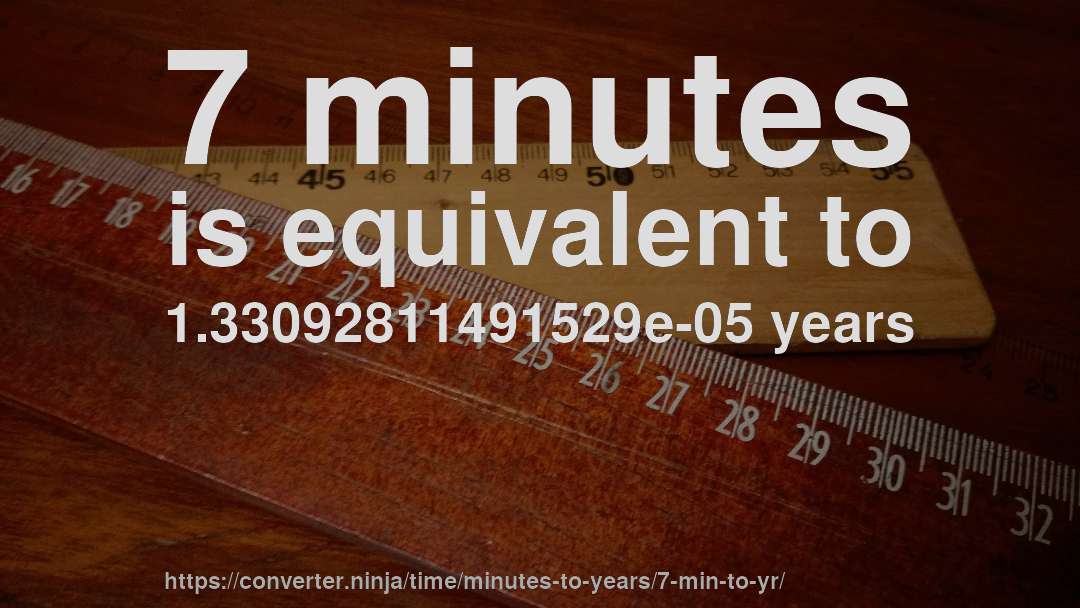 7 minutes is equivalent to 1.33092811491529e-05 years