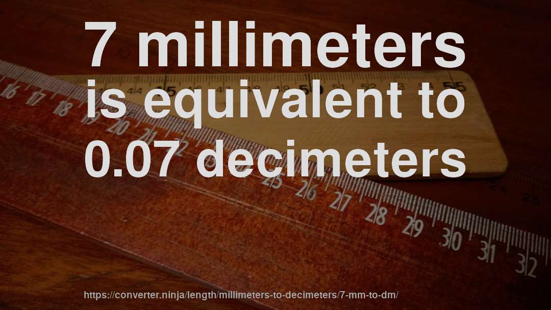 7 millimeters is equivalent to 0.07 decimeters