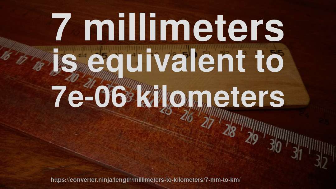 7 millimeters is equivalent to 7e-06 kilometers