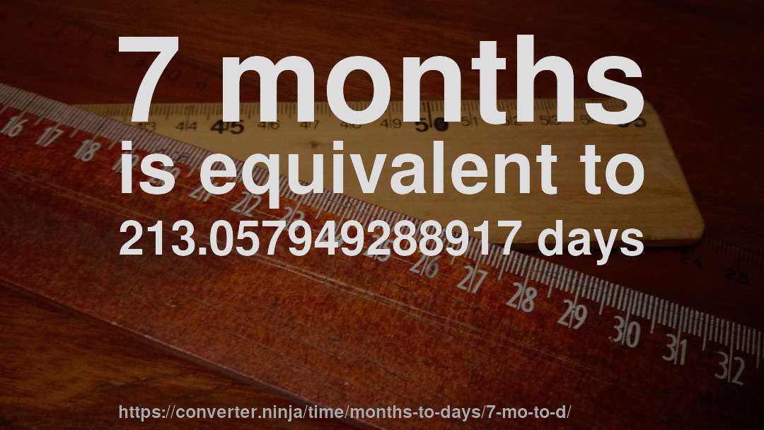 7 months is equivalent to 213.057949288917 days