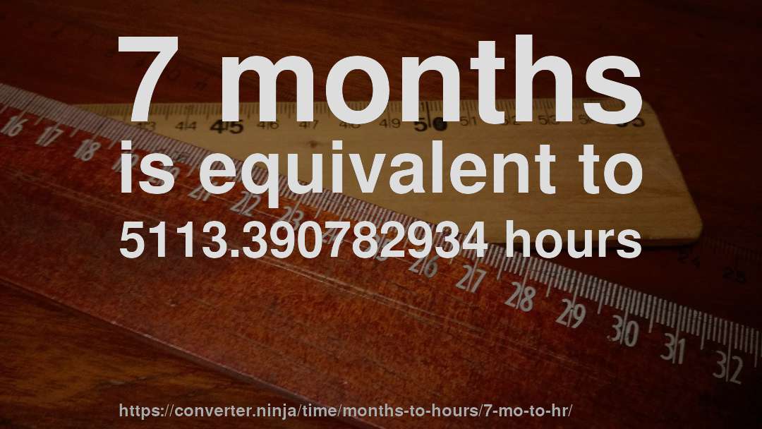 7 months is equivalent to 5113.390782934 hours