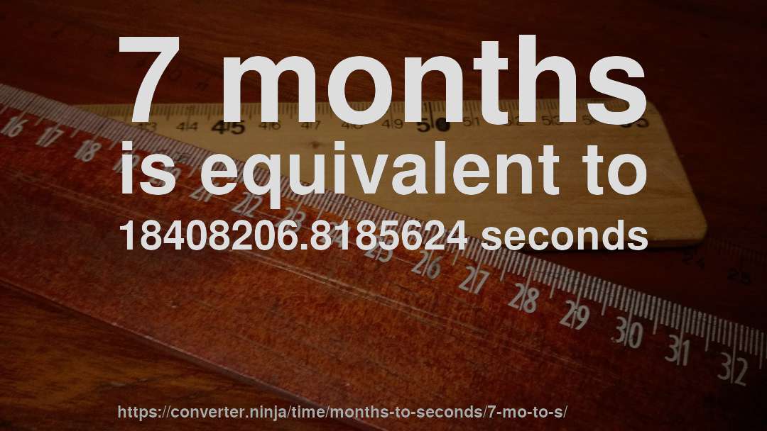 7 months is equivalent to 18408206.8185624 seconds