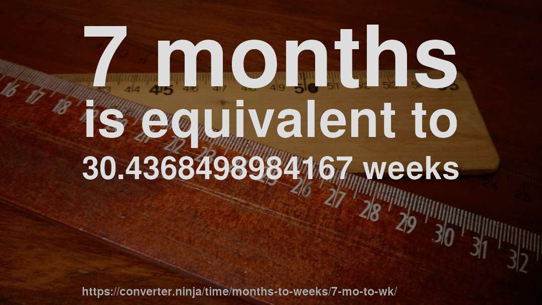 7 months is equivalent to 30.4368498984167 weeks