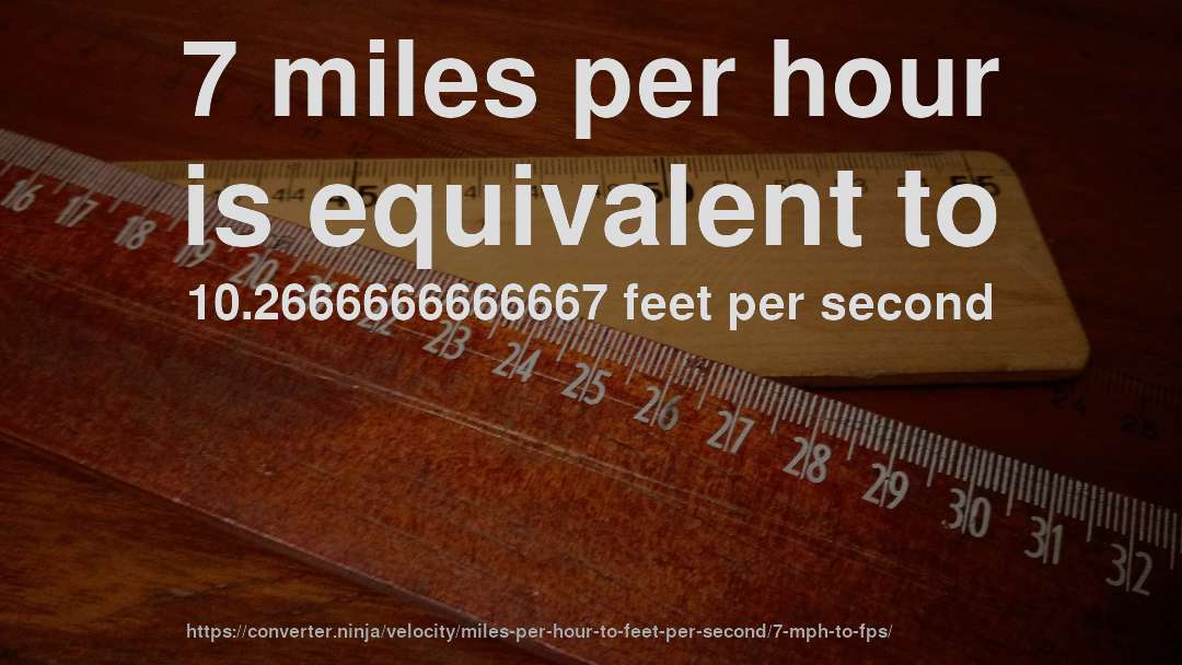 7 miles per hour is equivalent to 10.2666666666667 feet per second