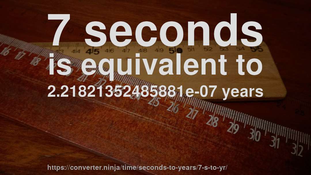 7 seconds is equivalent to 2.21821352485881e-07 years