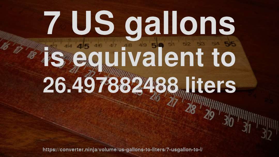 7 US gallons is equivalent to 26.497882488 liters