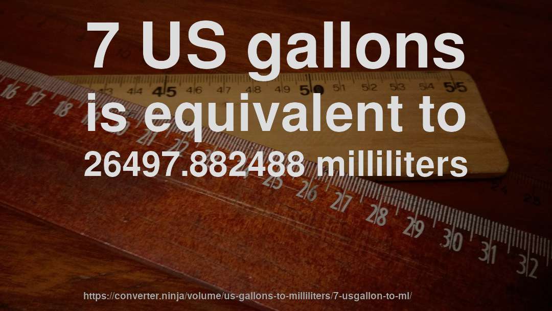 7 US gallons is equivalent to 26497.882488 milliliters