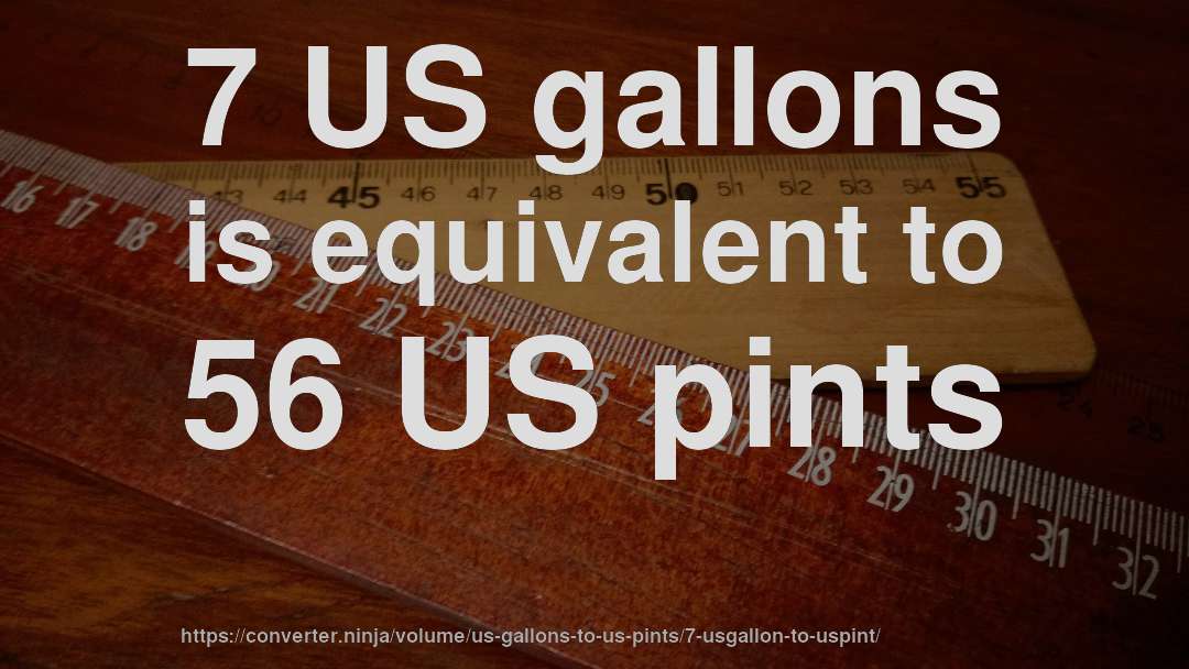 7 US gallons is equivalent to 56 US pints