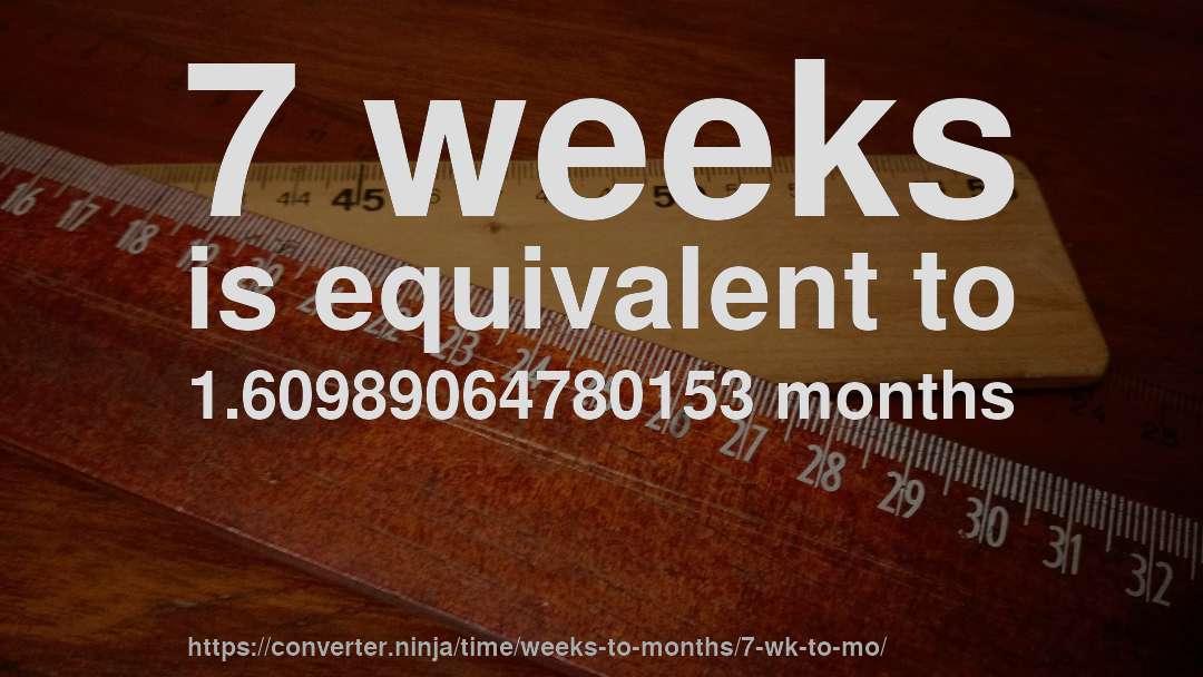7 weeks is equivalent to 1.60989064780153 months