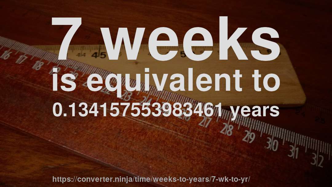 7 weeks is equivalent to 0.134157553983461 years
