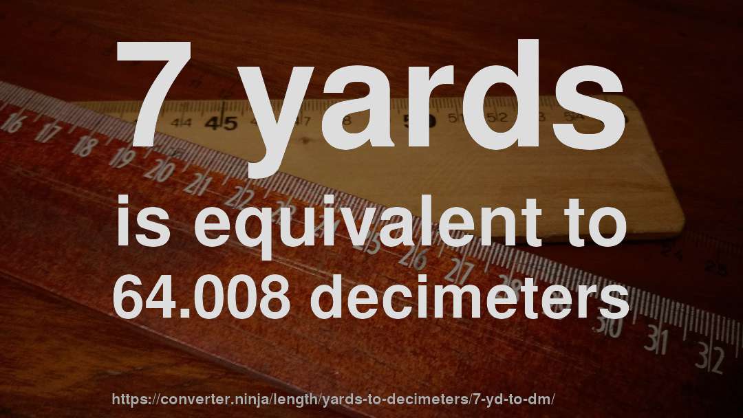 7 yards is equivalent to 64.008 decimeters