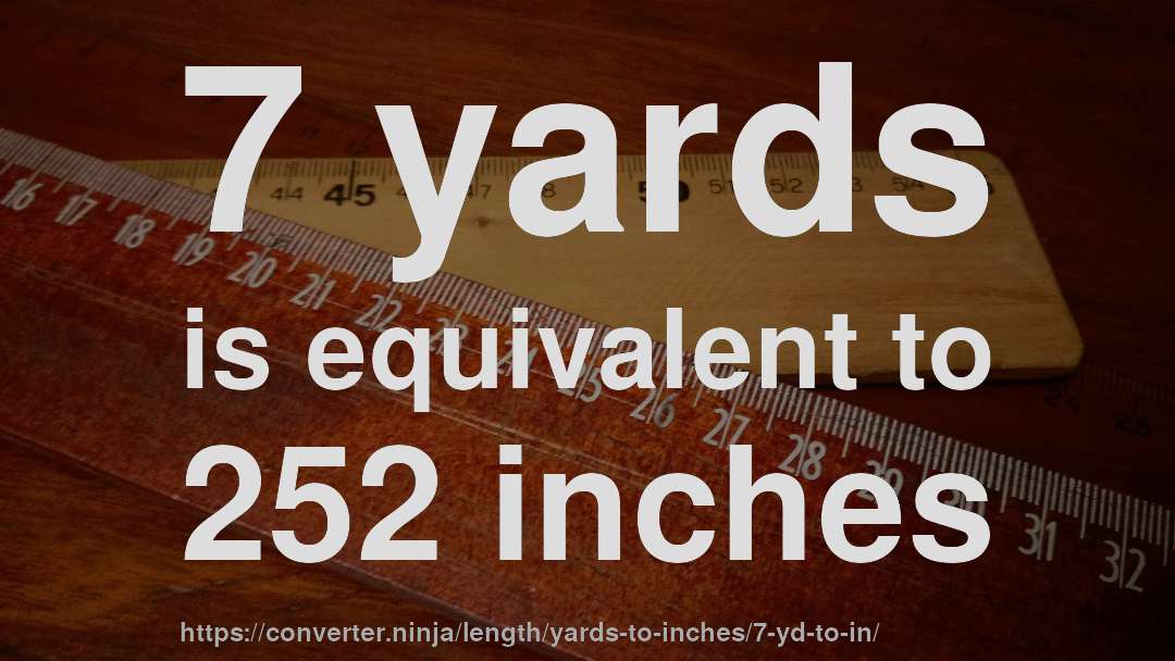 7 yards is equivalent to 252 inches