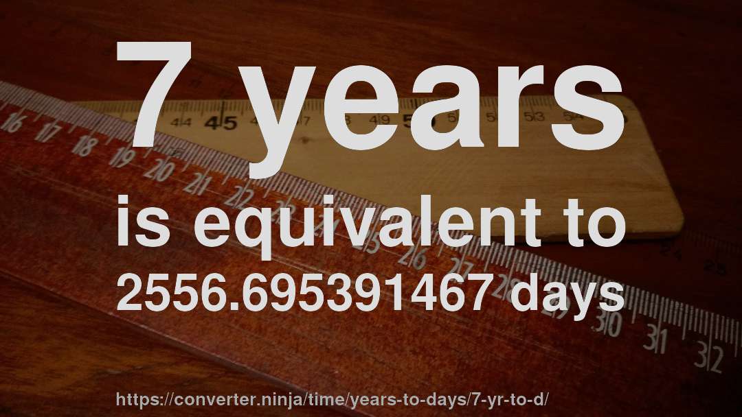 7 years is equivalent to 2556.695391467 days