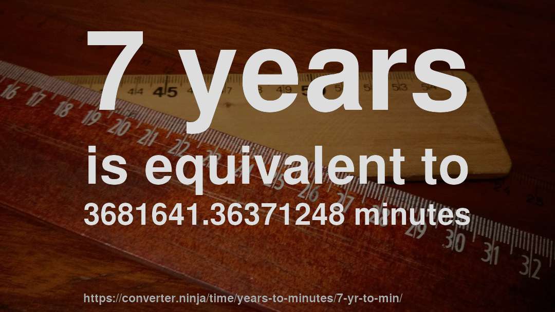 7 years is equivalent to 3681641.36371248 minutes