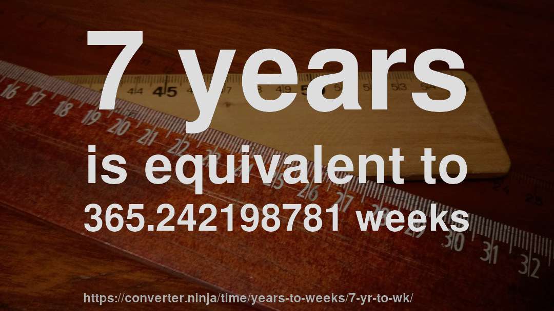 7 years is equivalent to 365.242198781 weeks