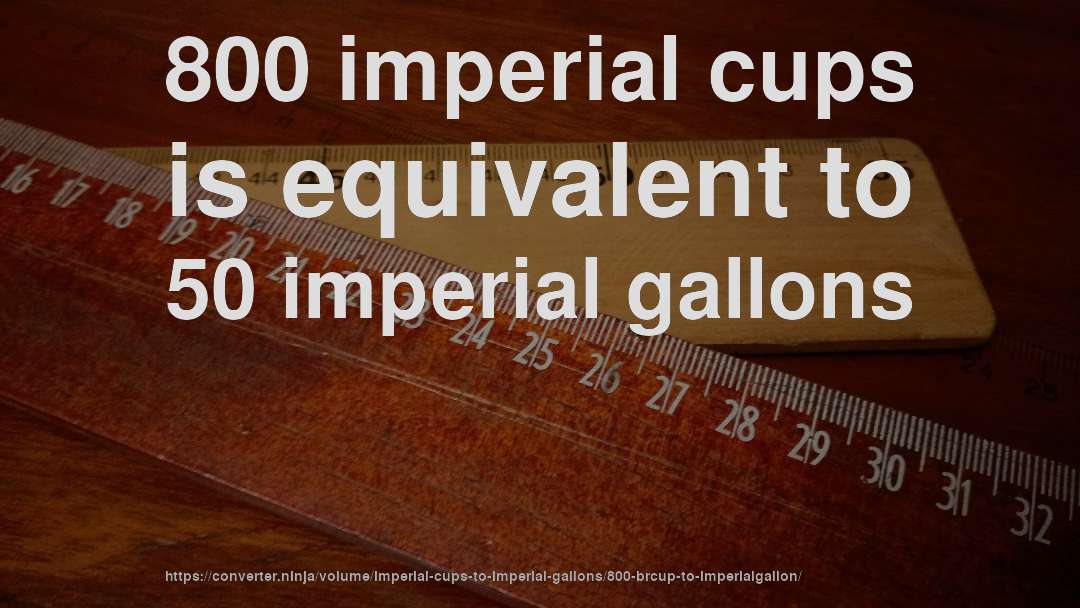 800 imperial cups is equivalent to 50 imperial gallons