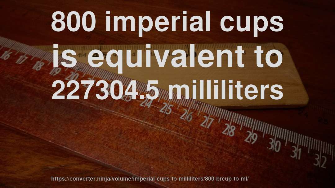 800 imperial cups is equivalent to 227304.5 milliliters