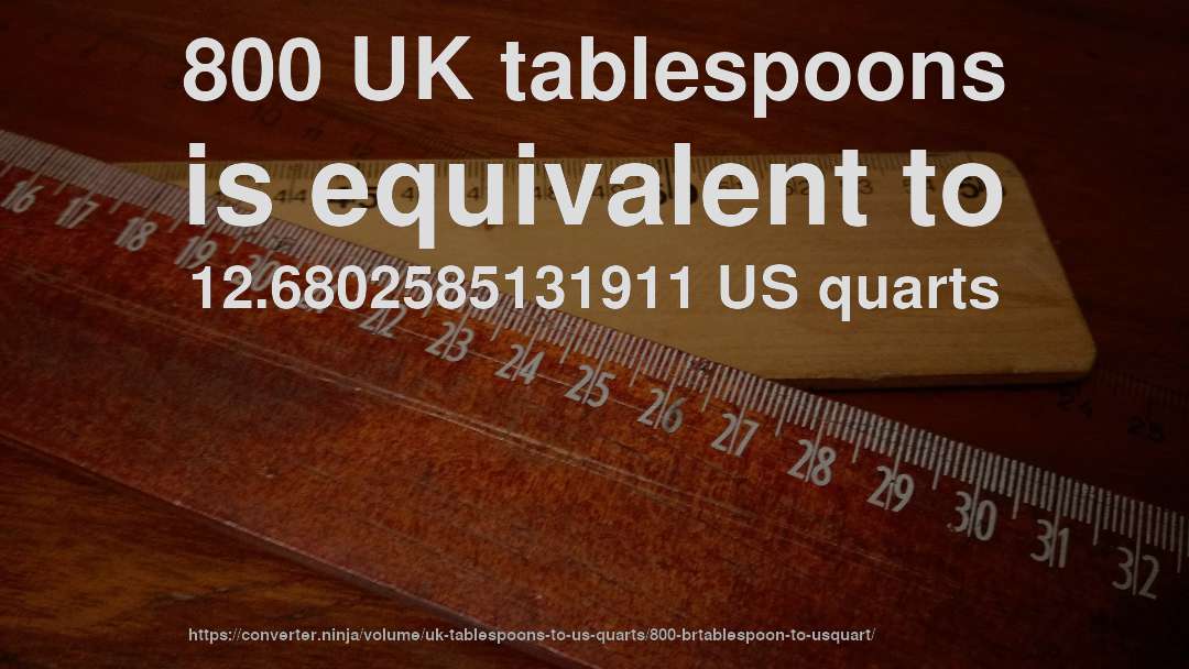 800 UK tablespoons is equivalent to 12.6802585131911 US quarts
