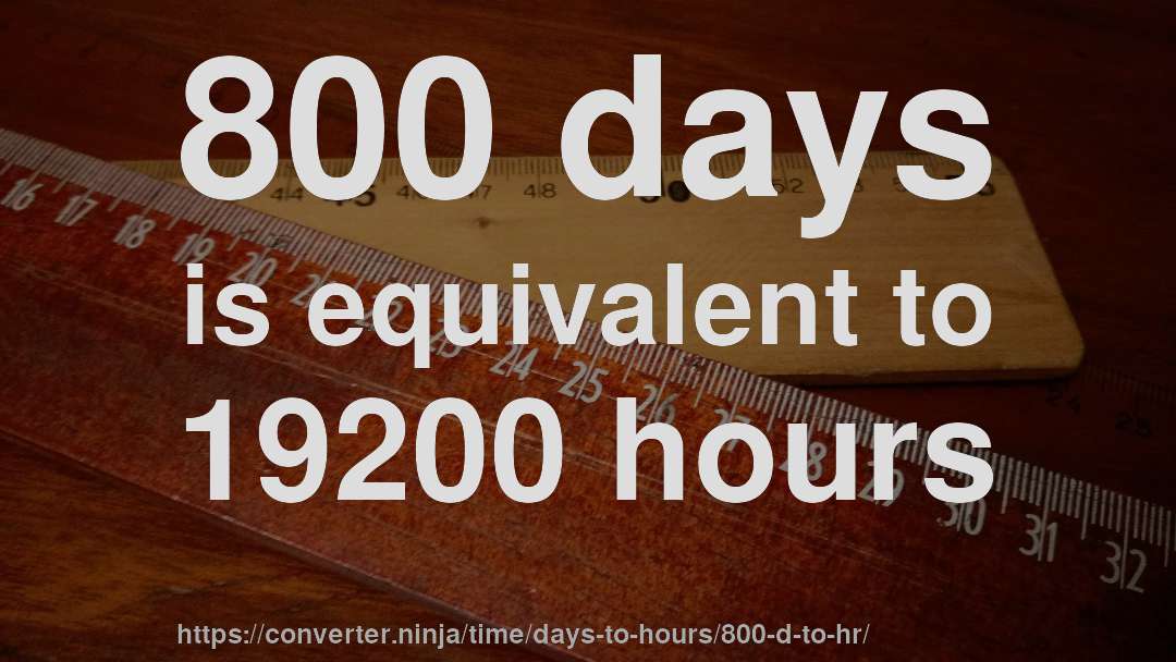800 days is equivalent to 19200 hours