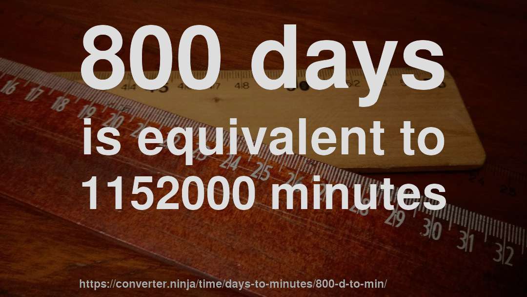 800 days is equivalent to 1152000 minutes