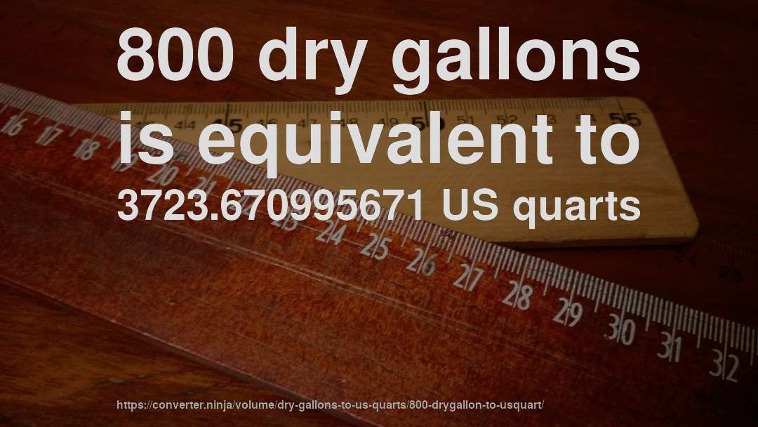 800 dry gallons is equivalent to 3723.670995671 US quarts