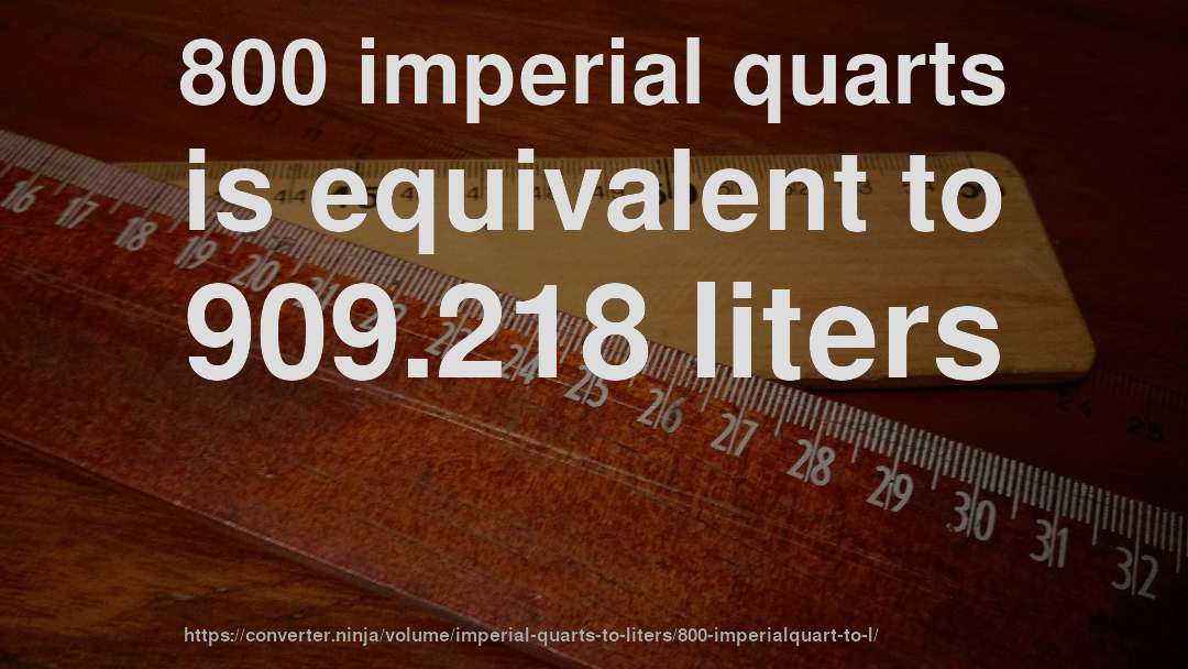 800 imperial quarts is equivalent to 909.218 liters