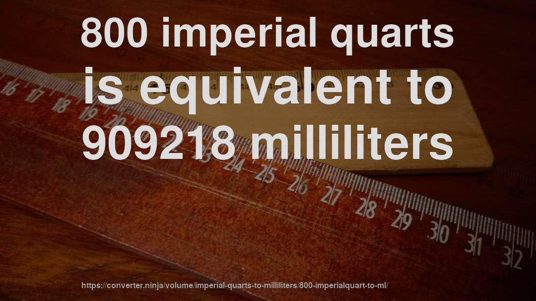 800 imperial quarts is equivalent to 909218 milliliters