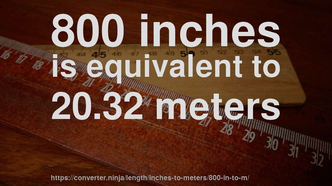 800 inches is equivalent to 20.32 meters