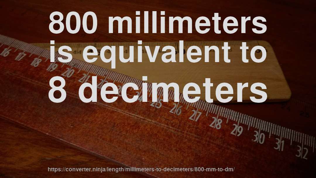 800 millimeters is equivalent to 8 decimeters