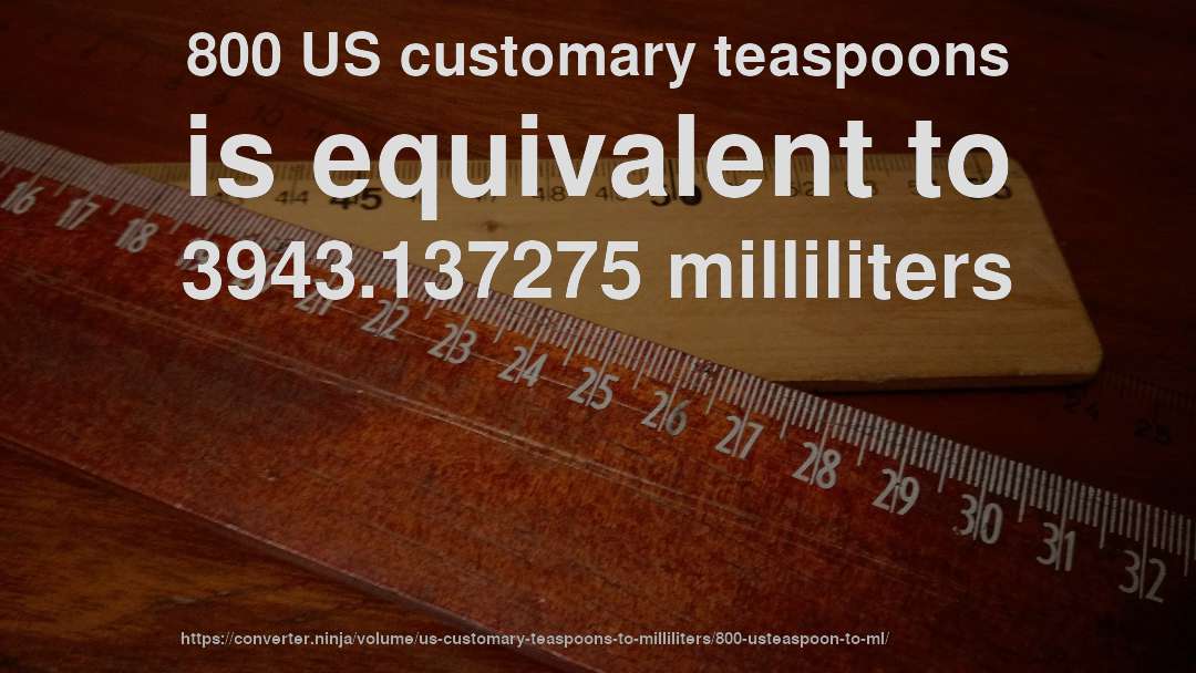 800 US customary teaspoons is equivalent to 3943.137275 milliliters