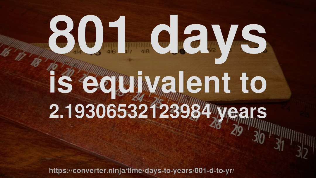 801 days is equivalent to 2.19306532123984 years